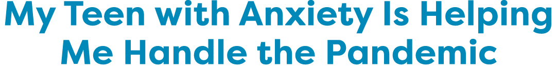 My Teen with Anxiety Is Helping Me Handle the Pandemic 