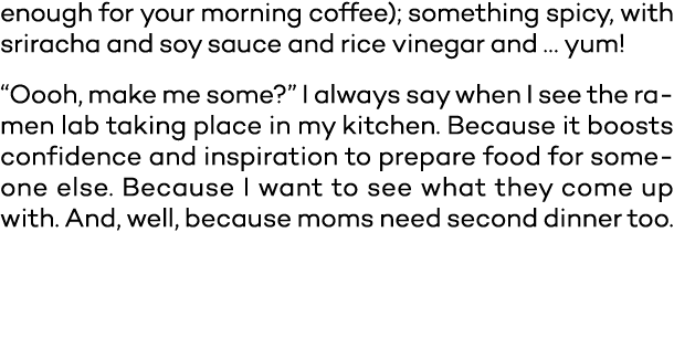 enough for your morning coffee); something spicy, with sriracha and soy sauce and rice vinegar and   yum   Oooh, make   