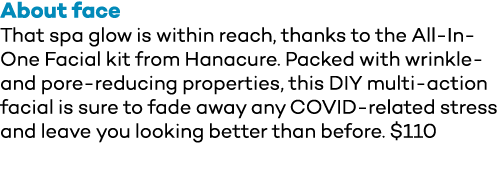 About face That spa glow is within reach, thanks to the All-In-One Facial kit from Hanacure  Packed with wrinkle- and   