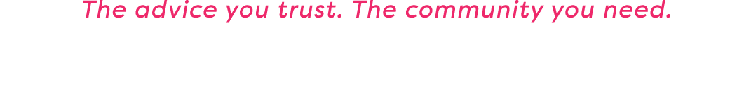 The advice you trust  The community you need 