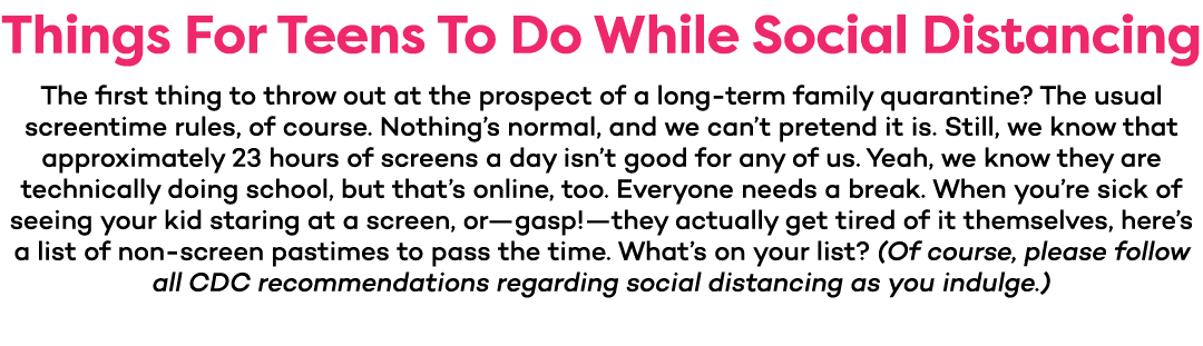 Things For Teens To Do While Social Distancing The first thing to throw out at the prospect of a long-term family qua   