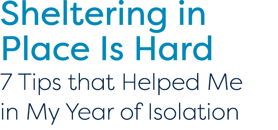 Sheltering in Place Is Hard 7 Tips that Helped Me in My Year of Isolation