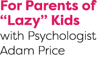 For Parents of  Lazy  Kids with Psychologist Adam Price