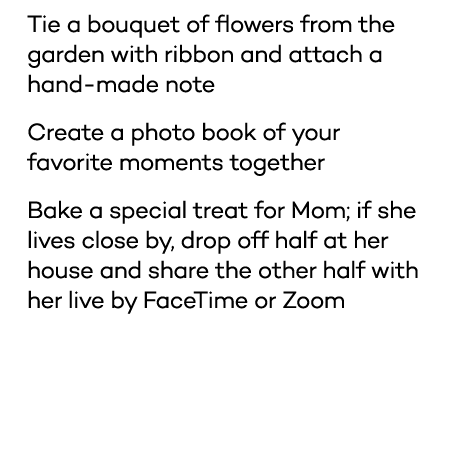 * Tie a bouquet of flowers from the garden with ribbon and attach a hand-made note * Create a photo book of your favo   