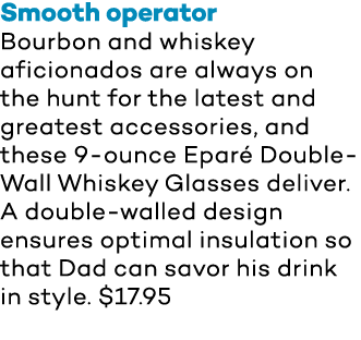 Smooth operator Bourbon and whiskey aficionados are always on the hunt for the latest and greatest accessories, and t   