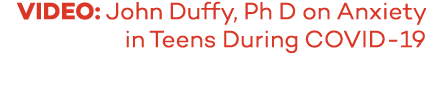 VIDEO: John Duffy, Ph D on Anxiety in Teens During COVID-19